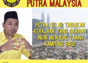 PUTRA SELAR TINDAKAN KERAJAAN YANG GHAIRAH INGIN MENJUAL TANAH KAMPUNG BARU