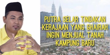 PUTRA SELAR TINDAKAN KERAJAAN YANG GHAIRAH INGIN MENJUAL TANAH KAMPUNG BARU