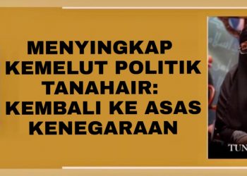 MENYINGKAP KEMELUT POLITIK TANAHAIR: KEMBALI KE ASAS KENEGARAAN
